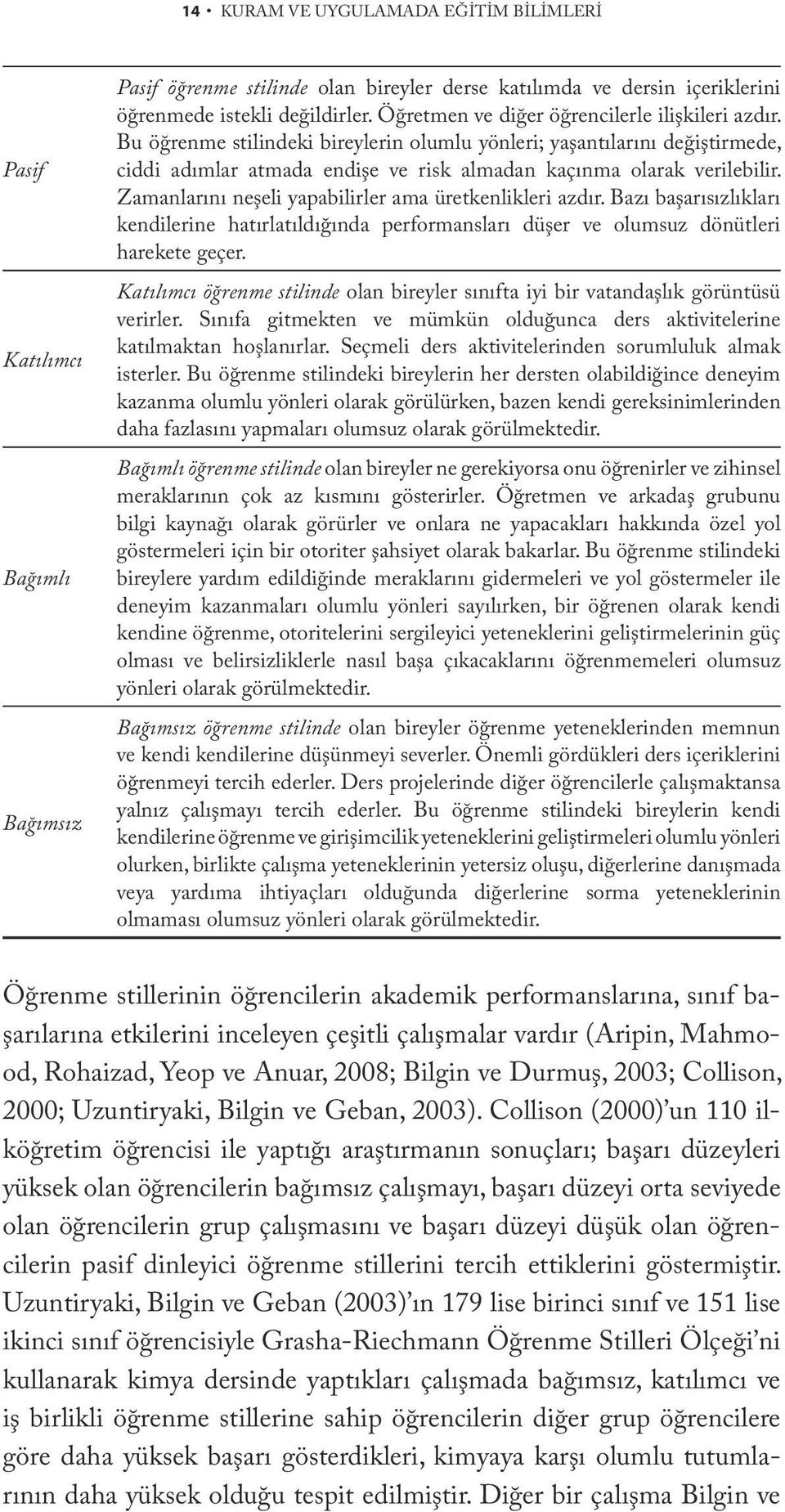 Zamanlarını neşeli yapabilirler ama üretkenlikleri azdır. Bazı başarısızlıkları kendilerine hatırlatıldığında performansları düşer ve olumsuz dönütleri harekete geçer.