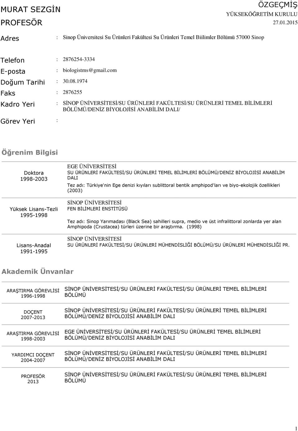 1974 Faks : 2876255 Kadro Yeri Görev Yeri : : SİNOP ÜNİVERSİTESİ/SU ÜRÜNLERİ FAKÜLTESİ/SU ÜRÜNLERİ TEMEL BİLİMLERİ BÖLÜMÜ/DENİZ BİYOLOJİSİ ANABİLİM DALI/ Öğrenim Bilgisi Doktora 1998-2003 Yüksek