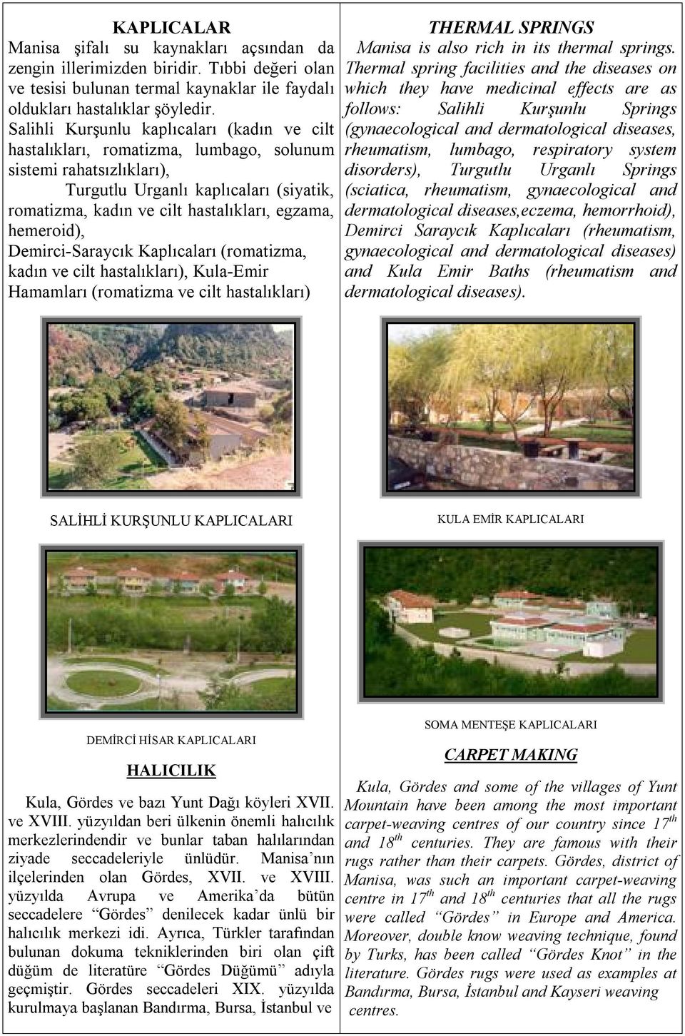 hemeroid), Demirci-Saraycık Kaplıcaları (romatizma, kadın ve cilt hastalıkları), Kula-Emir Hamamları (romatizma ve cilt hastalıkları) THERMAL SPRINGS Manisa is also rich in its thermal springs.