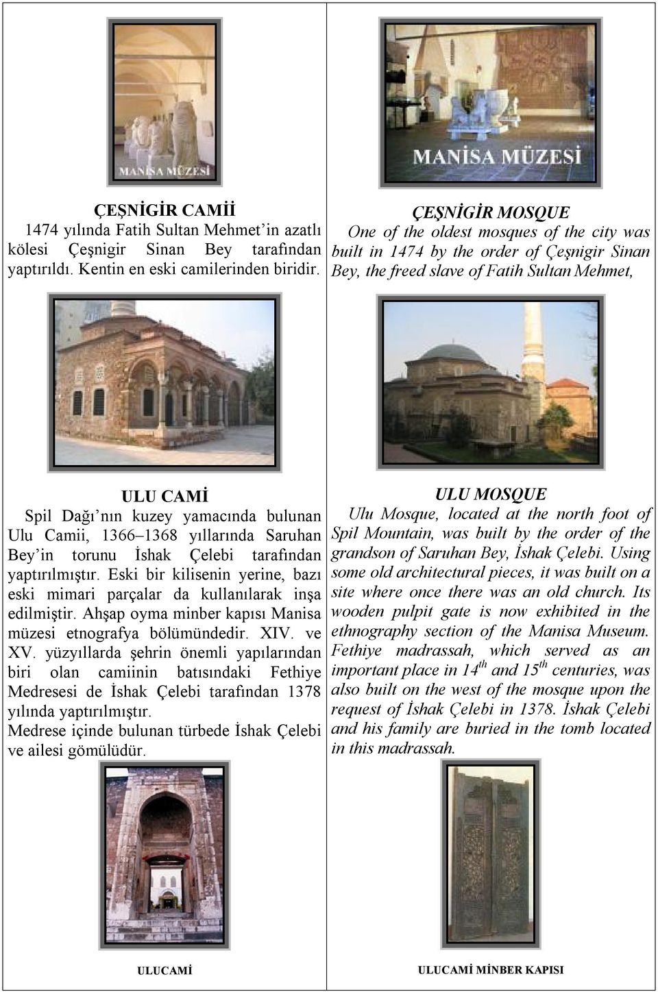 Camii, 1366 1368 yıllarında Saruhan Bey in torunu İshak Çelebi tarafından yaptırılmıştır. Eski bir kilisenin yerine, bazı eski mimari parçalar da kullanılarak inşa edilmiştir.