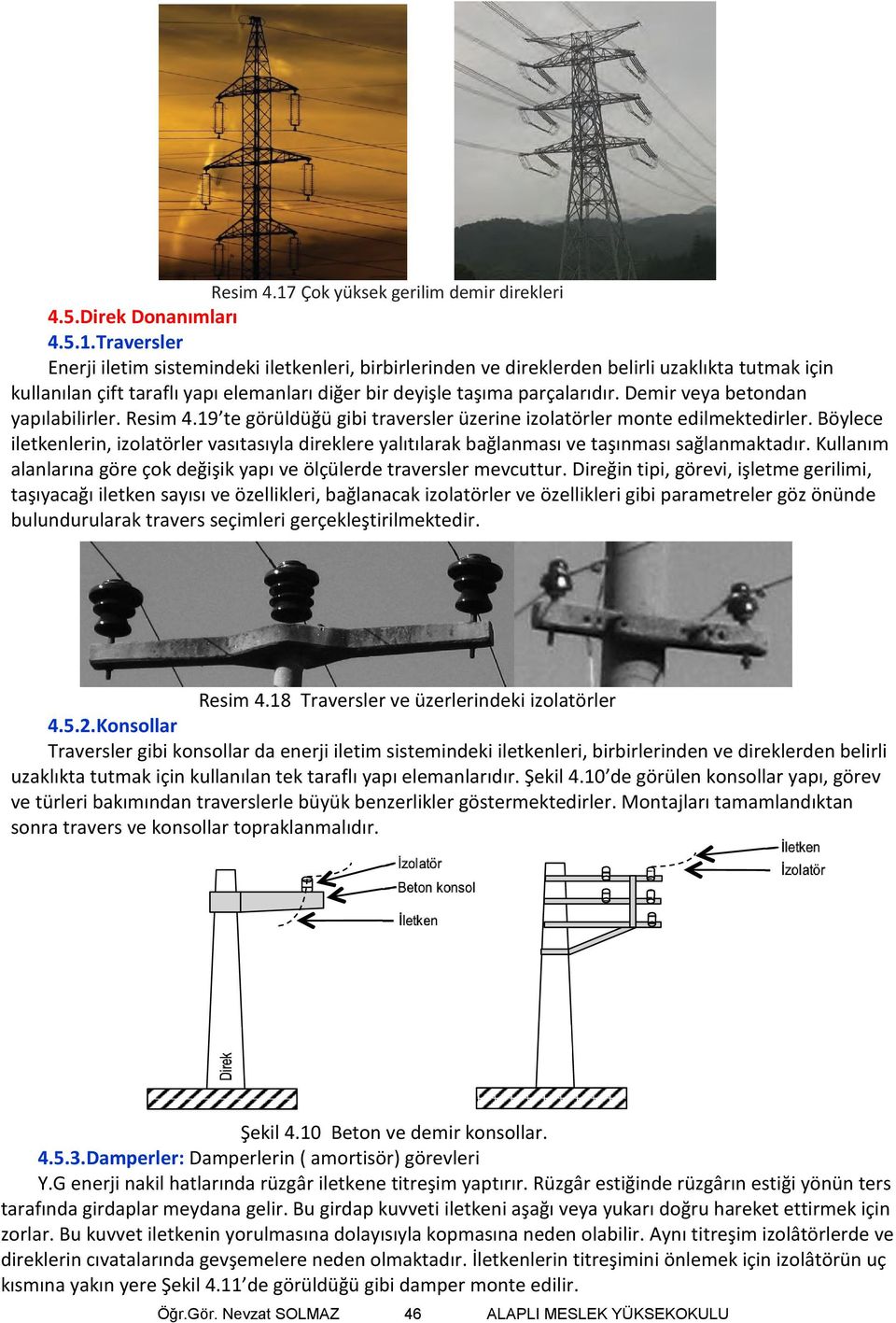 Böylece iletkenlerin, izolatörler vasıtasıyla direklere yalıtılarak bağlanması ve taşınması sağlanmaktadır. Kullanım alanlarına göre çok değişik yapı ve ölçülerde traversler mevcuttur.