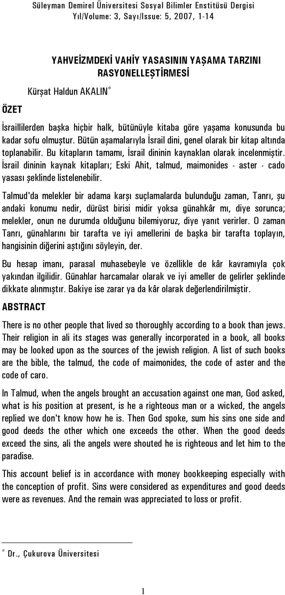 Bu kitapların tamamı, İsrail dininin kaynaklan olarak incelenmiştir. İsrail dininin kaynak kitapları; Eski Ahit, talmud, maimonides - aster - cado yasası şeklinde listelenebilir.