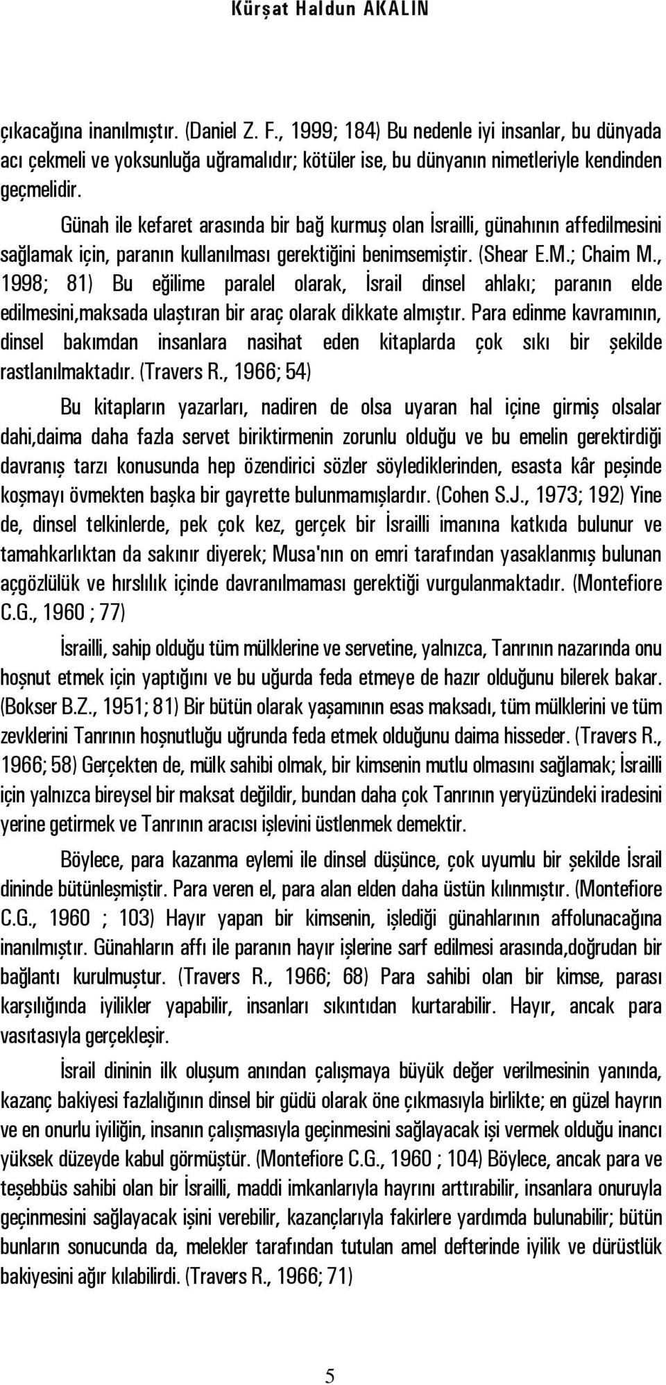 Günah ile kefaret arasında bir bağ kurmuş olan İsrailli, günahının affedilmesini sağlamak için, paranın kullanılması gerektiğini benimsemiştir. (Shear E.M.; Chaim M.