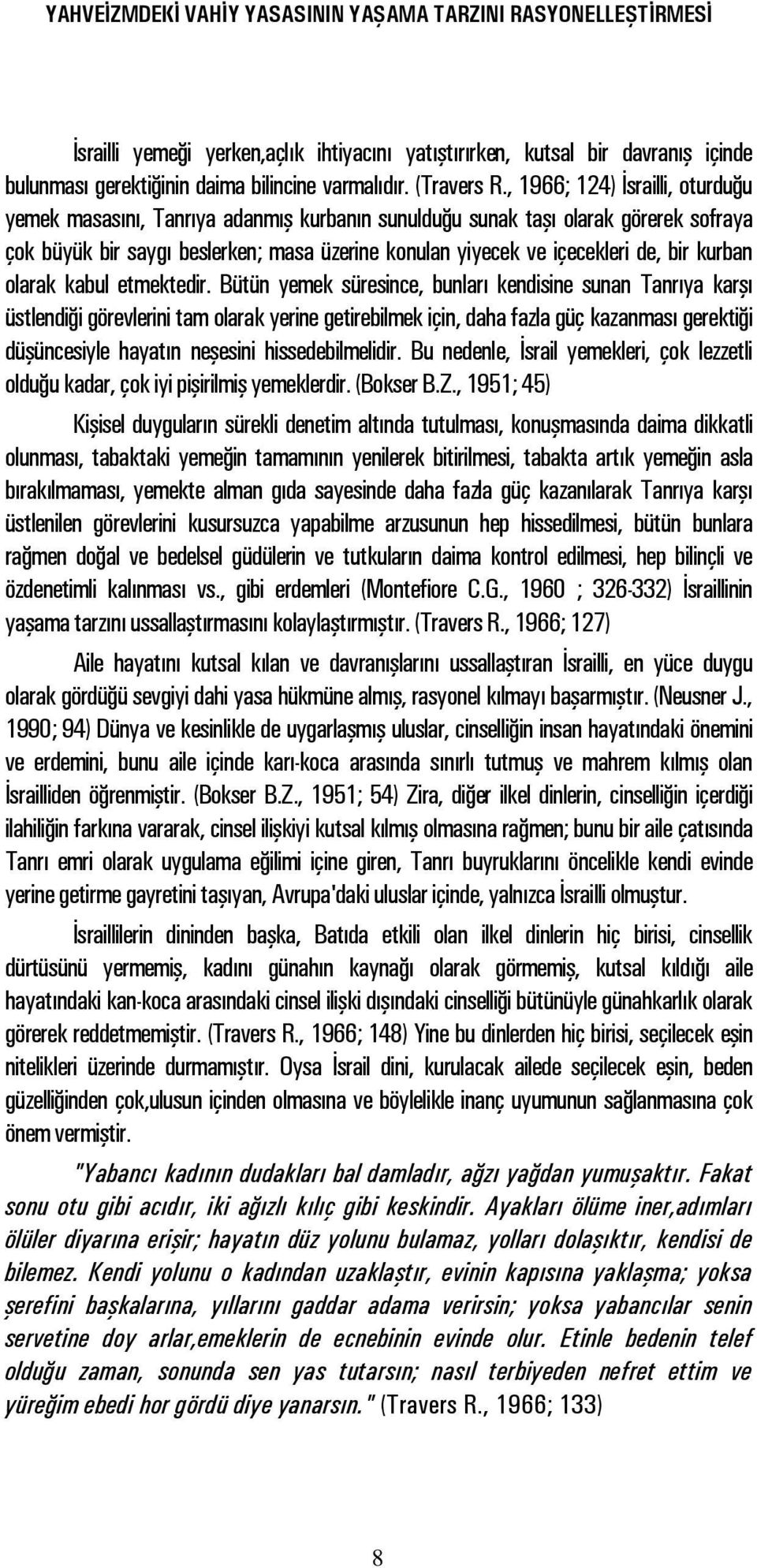 , 1966; 124) İsrailli, oturduğu yemek masasını, Tanrıya adanmış kurbanın sunulduğu sunak taşı olarak görerek sofraya çok büyük bir saygı beslerken; masa üzerine konulan yiyecek ve içecekleri de, bir