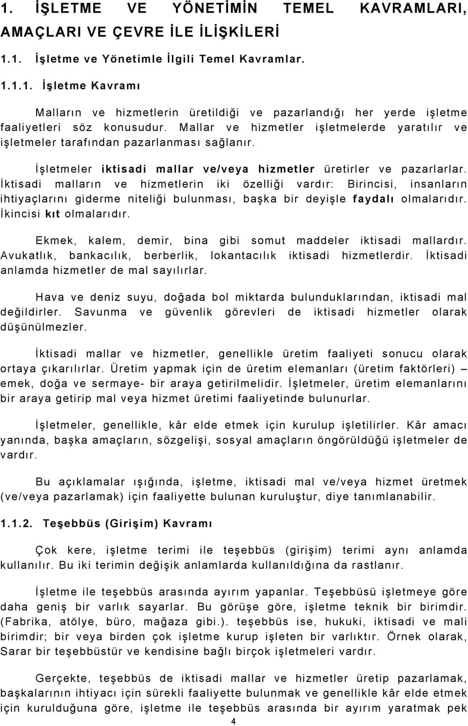 İktisadi malların ve hizmetlerin iki özelliği vardır: Birincisi, insanların ihtiyaçlarını giderme niteliği bulunması, başka bir deyişle faydalı olmalarıdır. İkincisi kıt olmalarıdır.