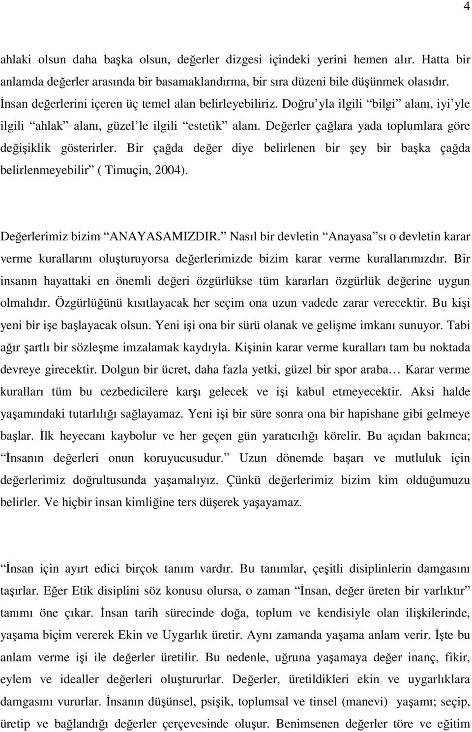 Değerler çağlara yada toplumlara göre değişiklik gösterirler. Bir çağda değer diye belirlenen bir şey bir başka çağda belirlenmeyebilir ( Timuçin, 2004). Değerlerimiz bizim ANAYASAMIZDIR.