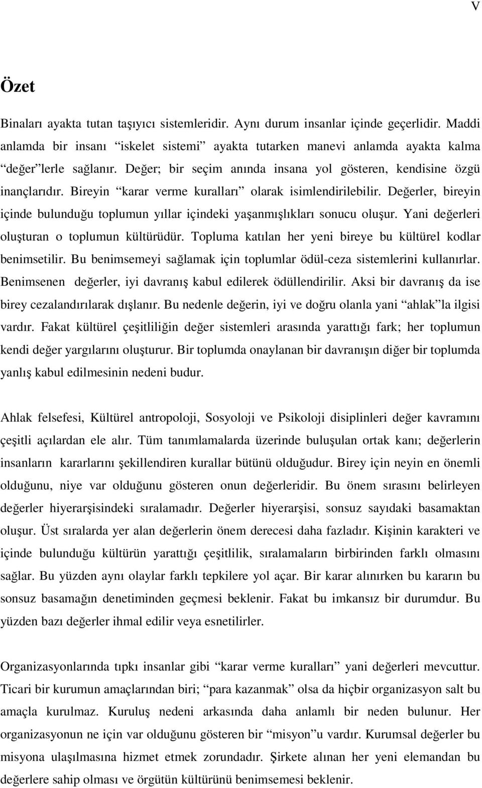 Değerler, bireyin içinde bulunduğu toplumun yıllar içindeki yaşanmışlıkları sonucu oluşur. Yani değerleri oluşturan o toplumun kültürüdür.