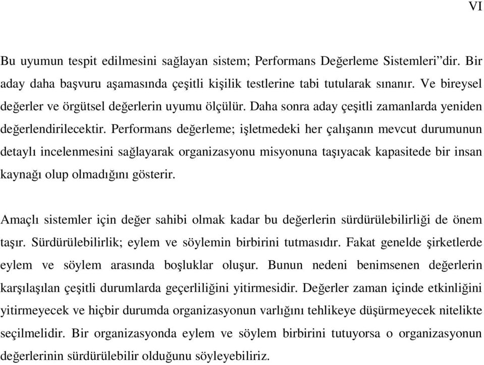 Performans değerleme; işletmedeki her çalışanın mevcut durumunun detaylı incelenmesini sağlayarak organizasyonu misyonuna taşıyacak kapasitede bir insan kaynağı olup olmadığını gösterir.