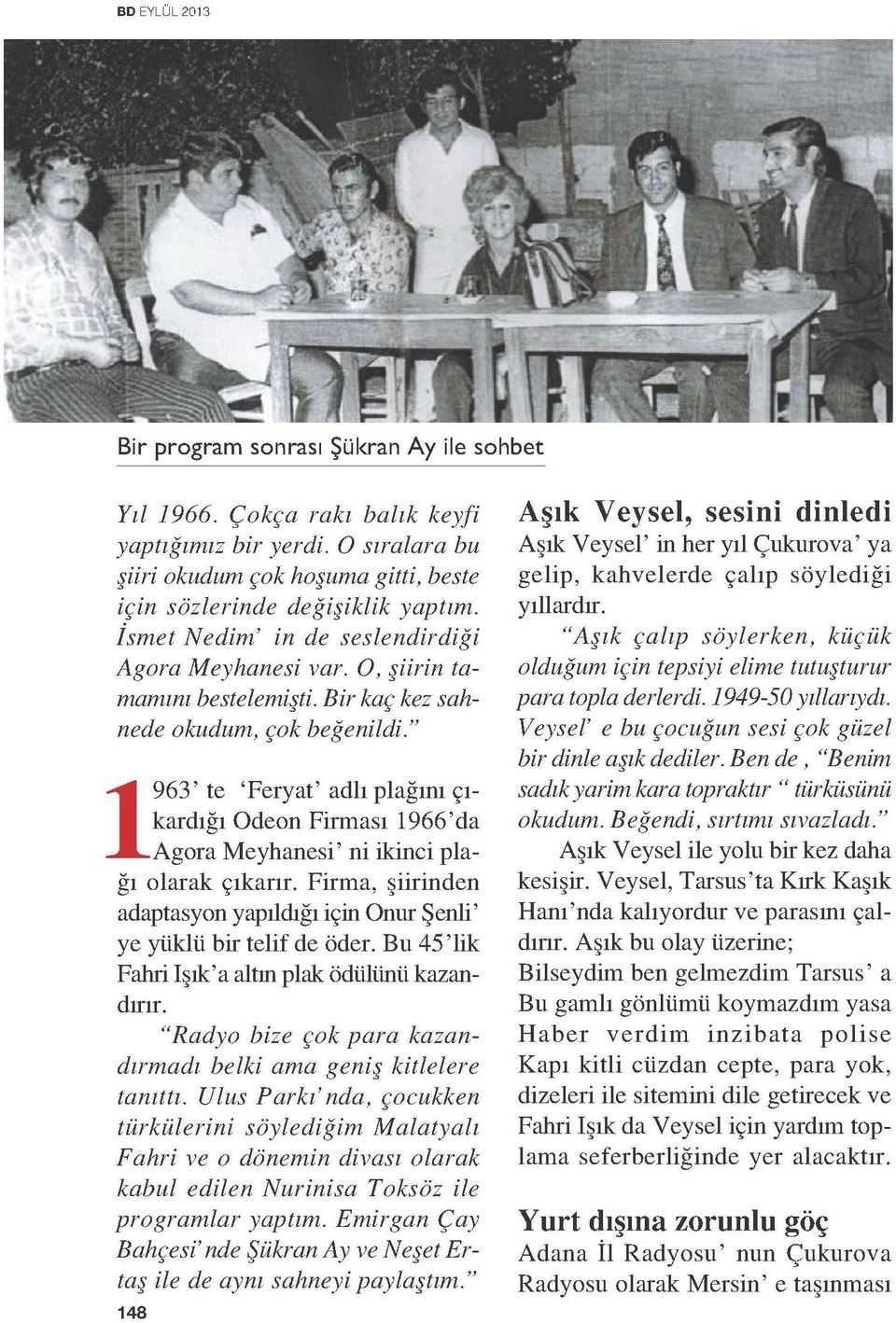 " 1963' te 'Feryat' adlı plağını çıkardığı Odeon Firması 1966'da Agora Meyhanesi' ni ikinci plağı olarak çıkarır. Firma, şiirinden adaptasyon yapıldığı için Onur Şenli' ye yüklü bir telif de öder.