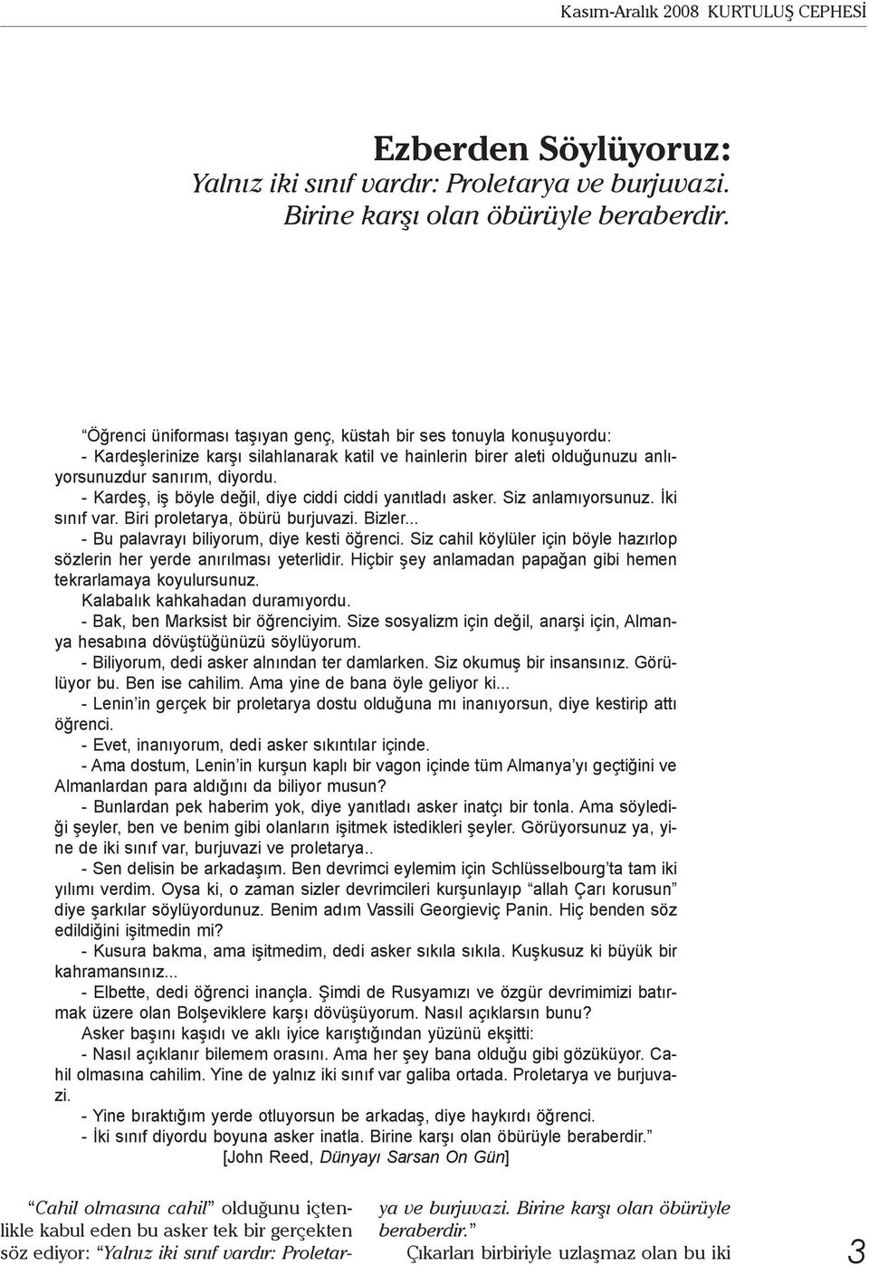 - Kardeş, iş böyle değil, diye ciddi ciddi yanıtladı asker. Siz anlamıyorsunuz. İki sınıf var. Biri proletarya, öbürü burjuvazi. Bizler... - Bu palavrayı biliyorum, diye kesti öğrenci.