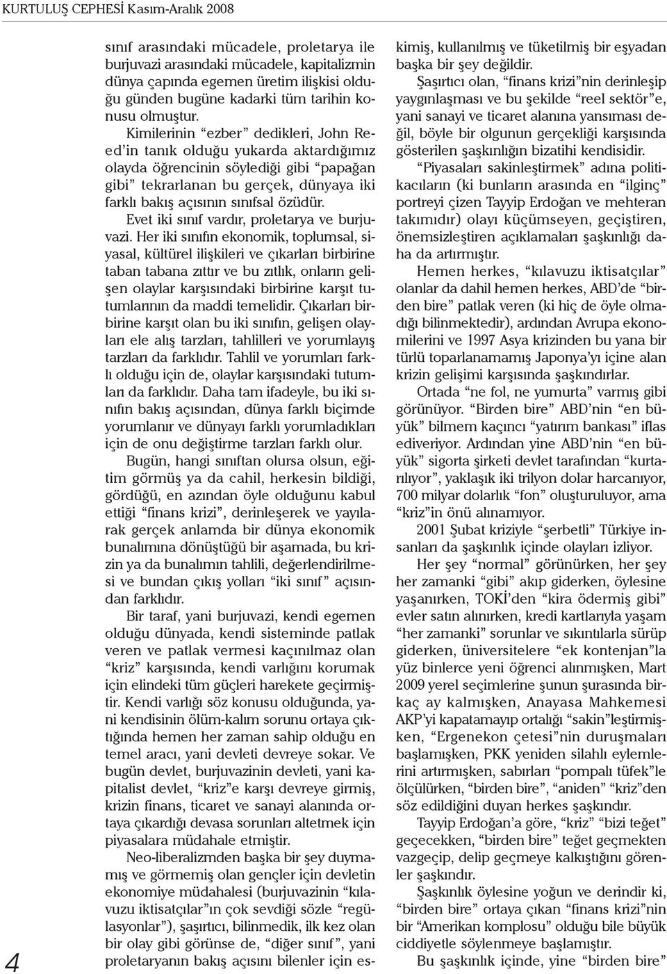 Kimilerinin ezber dedikleri, John Reed in tanık olduğu yukarda aktardığımız olayda öğrencinin söylediği gibi papağan gibi tekrarlanan bu gerçek, dünyaya iki farklı bakış açısının sınıfsal özüdür.