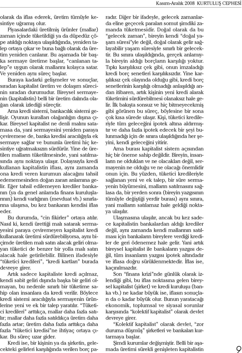 Bu aşamada bir başka sermaye üretime başlar, canlanan talep e uygun olarak mallarını kolayca satar. Ve yeniden aynı süreç başlar.