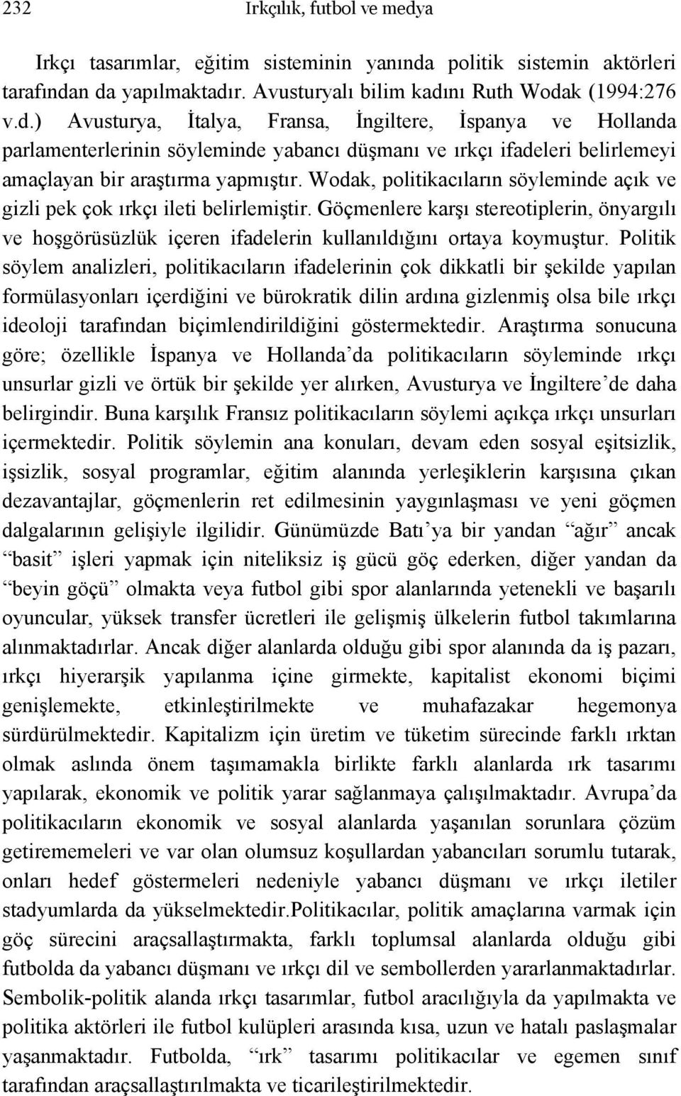 Politik söylem analizleri, politikacıların ifadelerinin çok dikkatli bir şekilde yapılan formülasyonları içerdiğini ve bürokratik dilin ardına gizlenmiş olsa bile ırkçı ideoloji tarafından