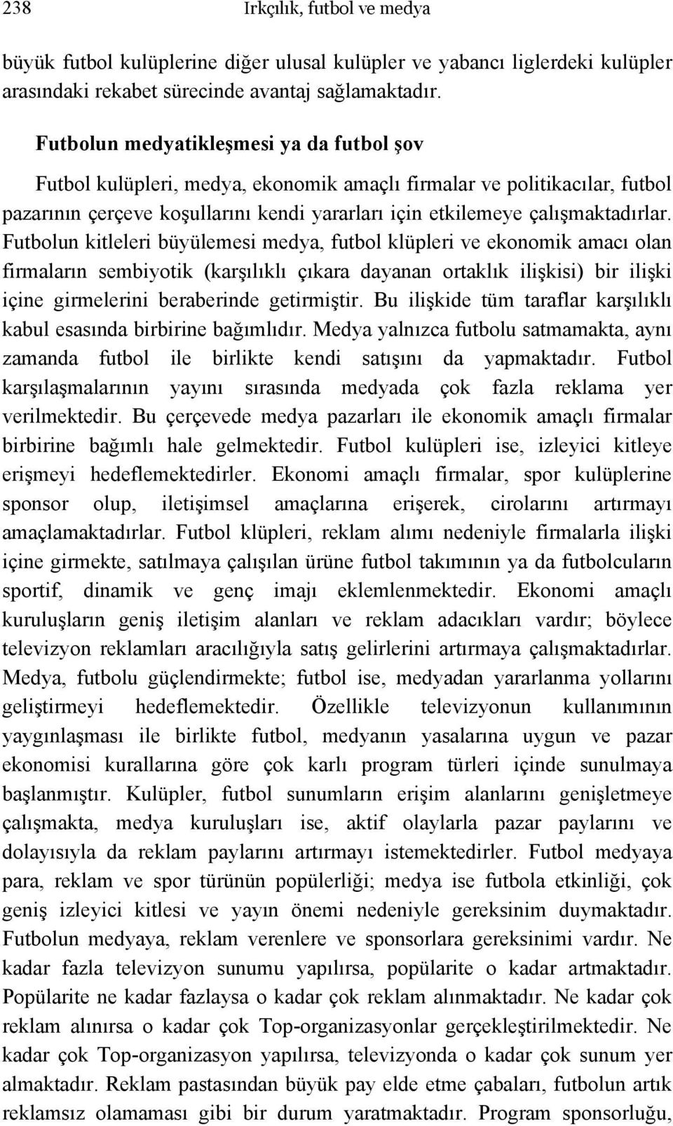 Futbolun kitleleri büyülemesi medya, futbol klüpleri ve ekonomik amacı olan firmaların sembiyotik (karşılıklı çıkara dayanan ortaklık ilişkisi) bir ilişki içine girmelerini beraberinde getirmiştir.