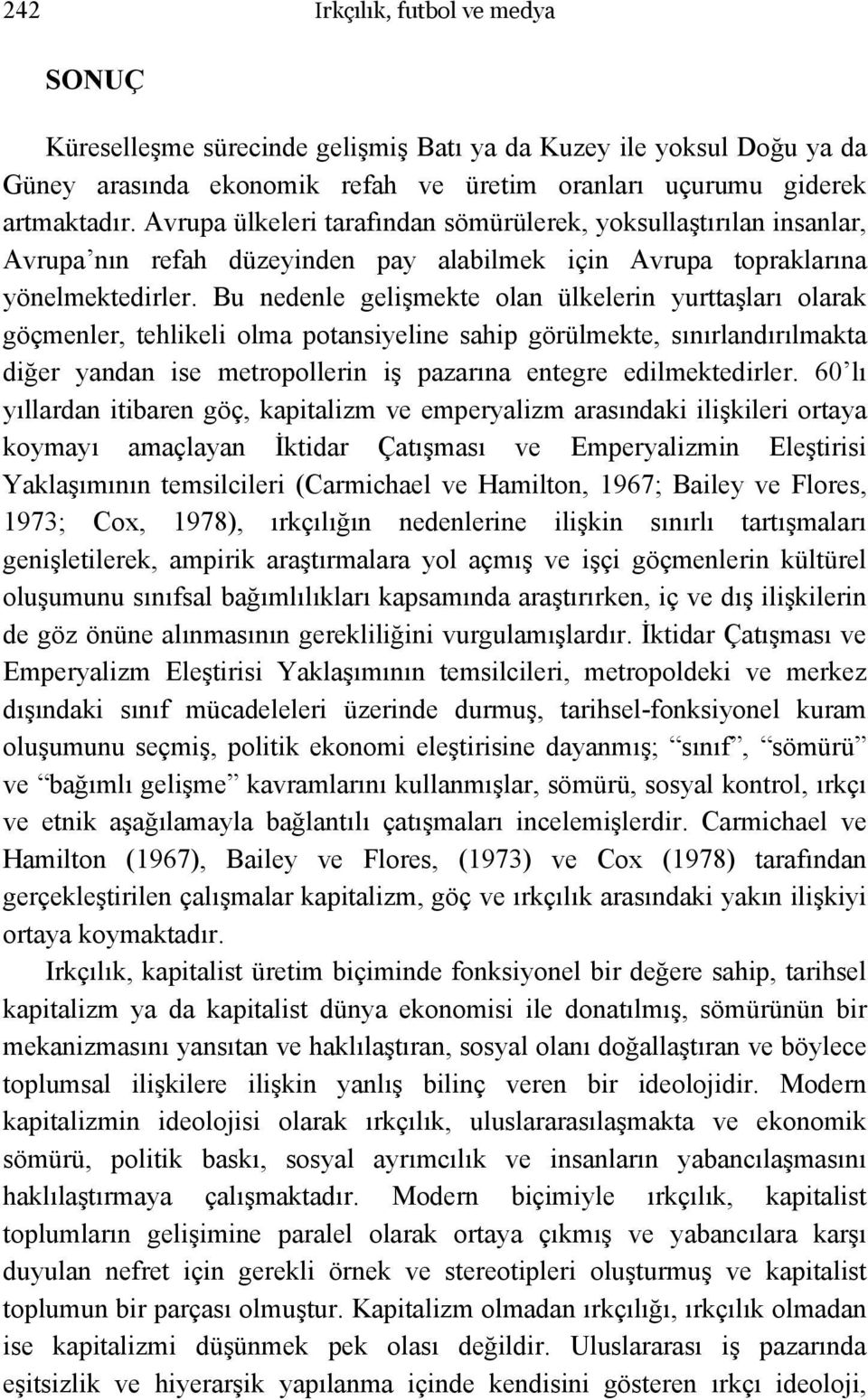 Bu nedenle gelişmekte olan ülkelerin yurttaşları olarak göçmenler, tehlikeli olma potansiyeline sahip görülmekte, sınırlandırılmakta diğer yandan ise metropollerin iş pazarına entegre edilmektedirler.