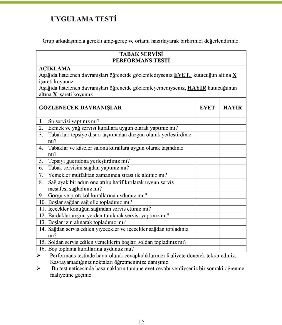 gözlemleyemediyseniz, HAYIR kutucuğunun altına X işareti koyunuz GÖZLENECEK DAVRANIŞLAR EVET HAYIR 1. Su servisi yaptınız mı? 2. Ekmek ve yağ servisi kurallara uygun olarak yaptınız mı? 3.