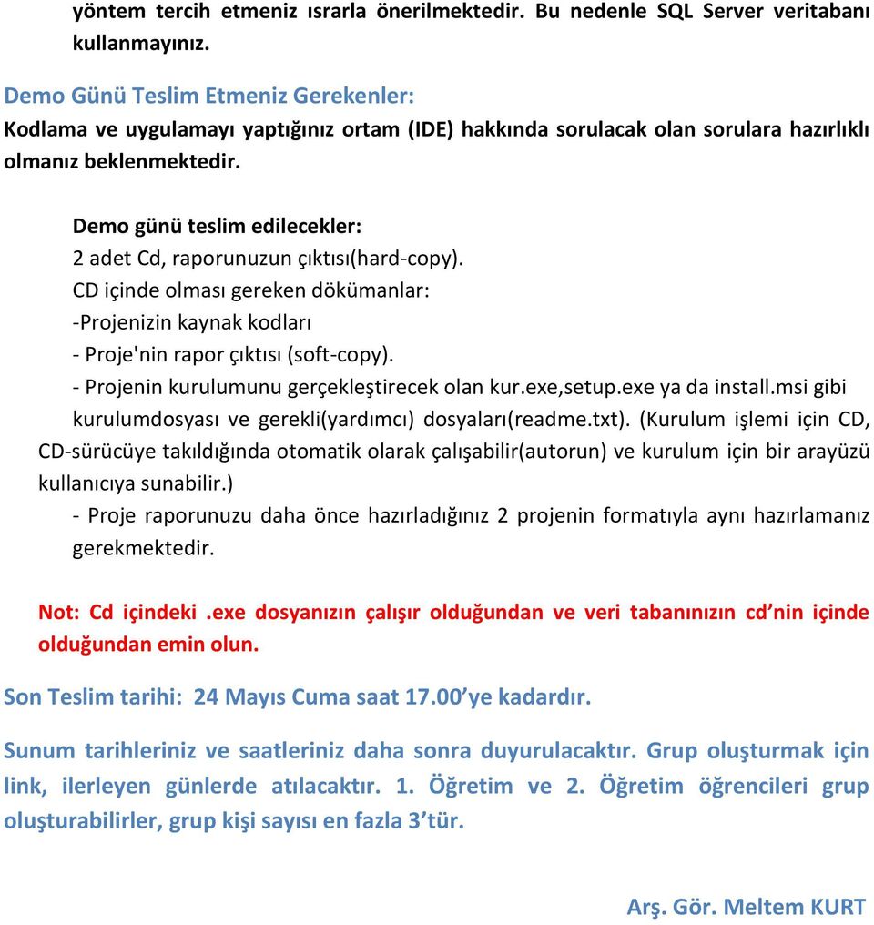 Demo günü teslim edilecekler: 2 adet Cd, raporunuzun çıktısı(hard-copy). CD içinde olması gereken dökümanlar: -Projenizin kaynak kodları - Proje'nin rapor çıktısı (soft-copy).