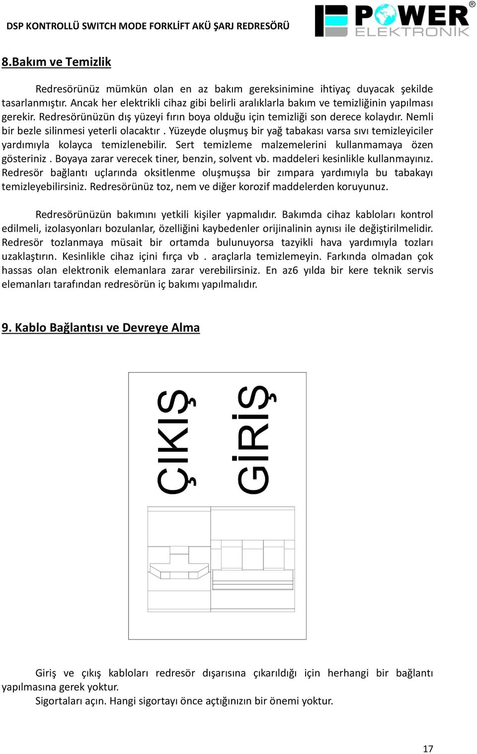 Nemli bir bezle silinmesi yeterli olacaktır. Yüzeyde oluşmuş bir yağ tabakası varsa sıvı temizleyiciler yardımıyla kolayca temizlenebilir. Sert temizleme malzemelerini kullanmamaya özen gösteriniz.