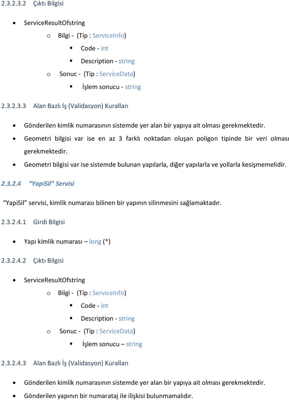 2.3.2.4 YapiSil Servisi YapiSil servisi, kimlik numarası bilinen bir yapının silinmesini sağlamaktadır. 2.3.2.4.1 Girdi Bilgisi Yapı kimlik numarası long (*) 2.3.2.4.2 Çıktı Bilgisi ServiceResultOfstring o Sonuc - (Tip : ServiceData) İşlem sonucu string 2.