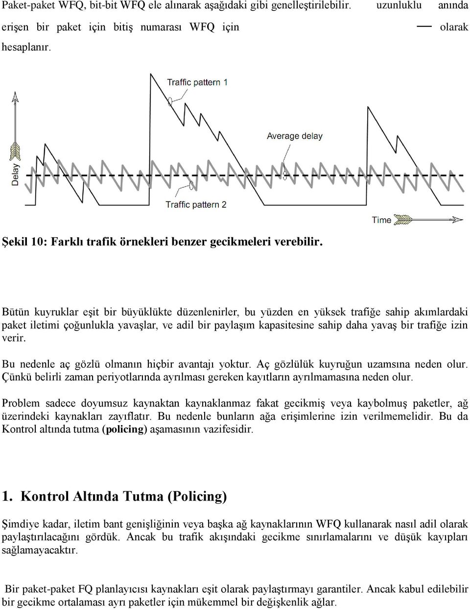 Bütün kuyruklar eşit bir büyüklükte düzenlenirler, bu yüzden en yüksek trafiğe sahip akımlardaki paket iletimi çoğunlukla yavaşlar, ve adil bir paylaşım kapasitesine sahip daha yavaş bir trafiğe izin