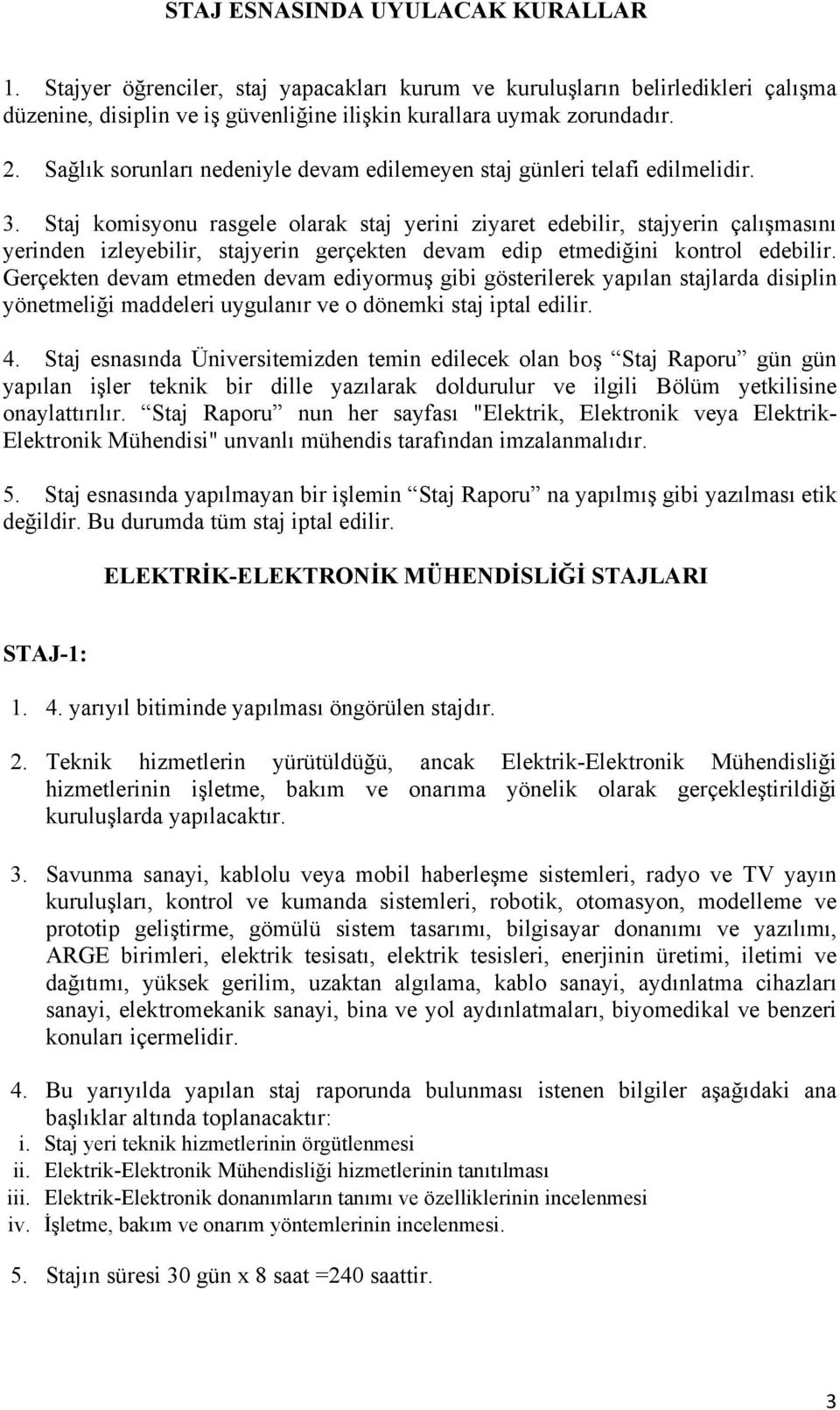 Staj komisyonu rasgele olarak staj yerini ziyaret edebilir, stajyerin çalışmasını yerinden izleyebilir, stajyerin gerçekten devam edip etmediğini kontrol edebilir.