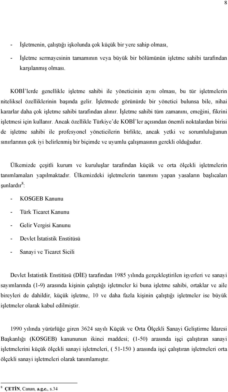 İşletmede görünürde bir yönetici bulunsa bile, nihai kararlar daha çok işletme sahibi tarafından alınır. İşletme sahibi tüm zamanını, emeğini, fikrini işletmesi için kullanır.