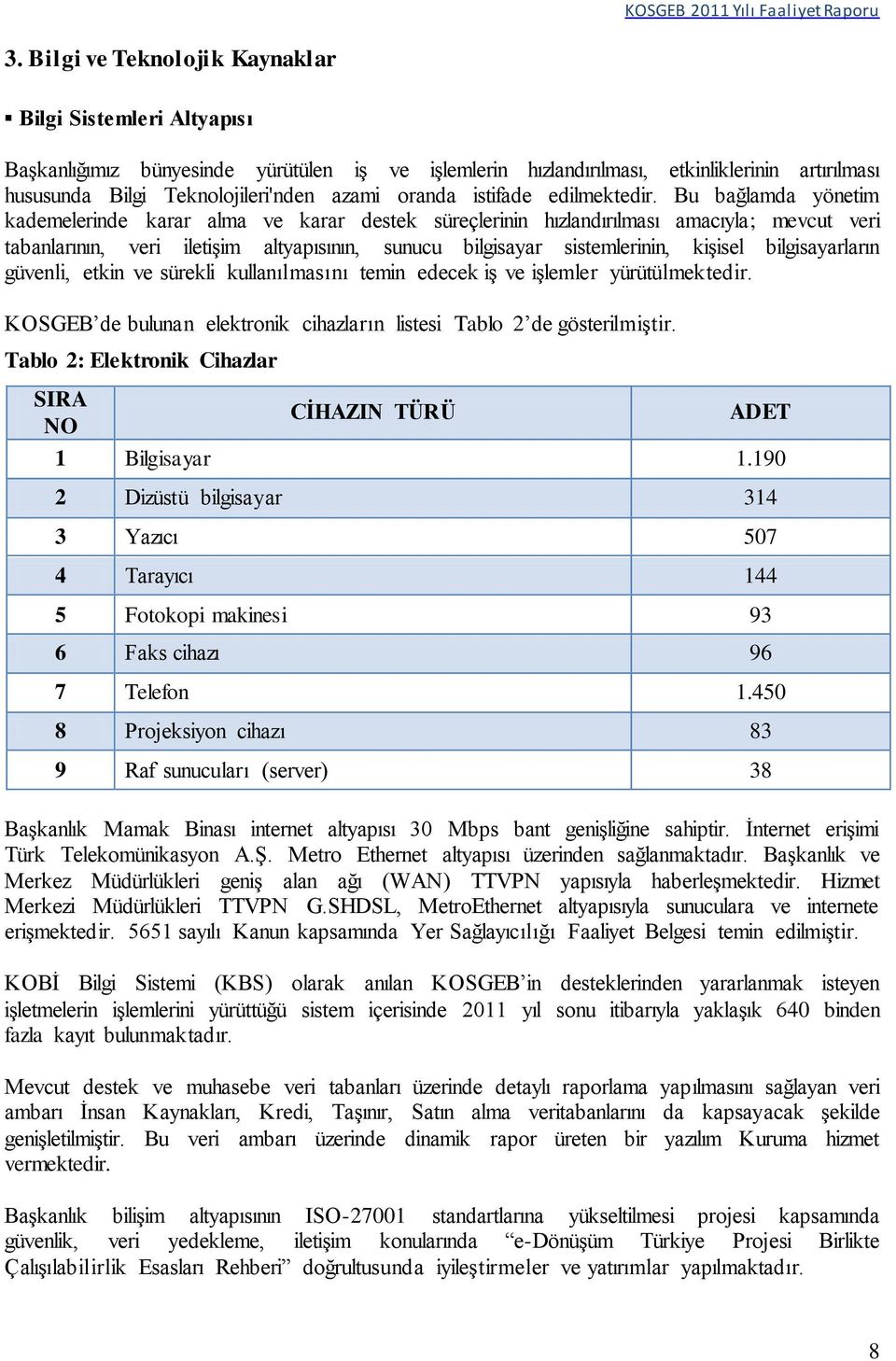 Bu bağlamda yönetim kademelerinde karar alma ve karar destek süreçlerinin hızlandırılması amacıyla; mevcut veri tabanlarının, veri iletişim altyapısının, sunucu bilgisayar sistemlerinin, kişisel