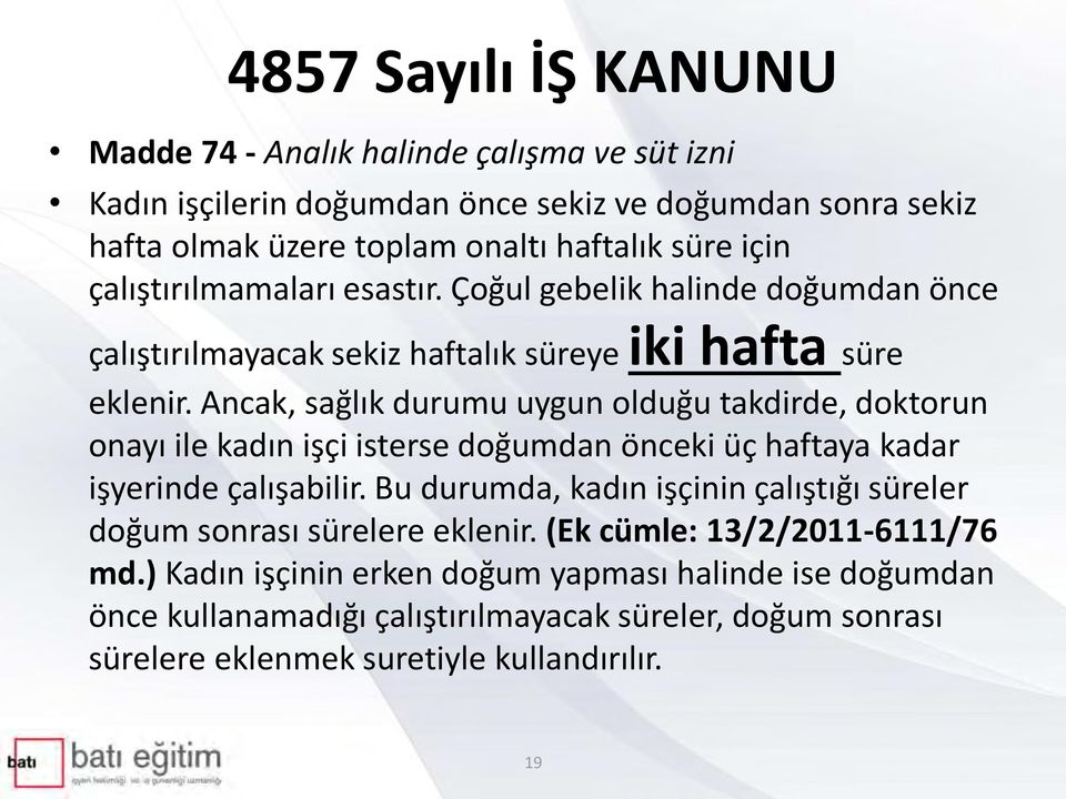 Ancak, sağlık durumu uygun olduğu takdirde, doktorun onayı ile kadın işçi isterse doğumdan önceki üç haftaya kadar işyerinde çalışabilir.