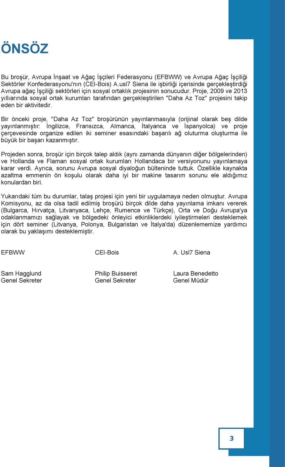 Proje, 2009 ve 2013 yıllıarında sosyal ortak kurumları tarafından gerçekleştirilen "Daha Az Toz" projesini takip eden bir aktivitedir.