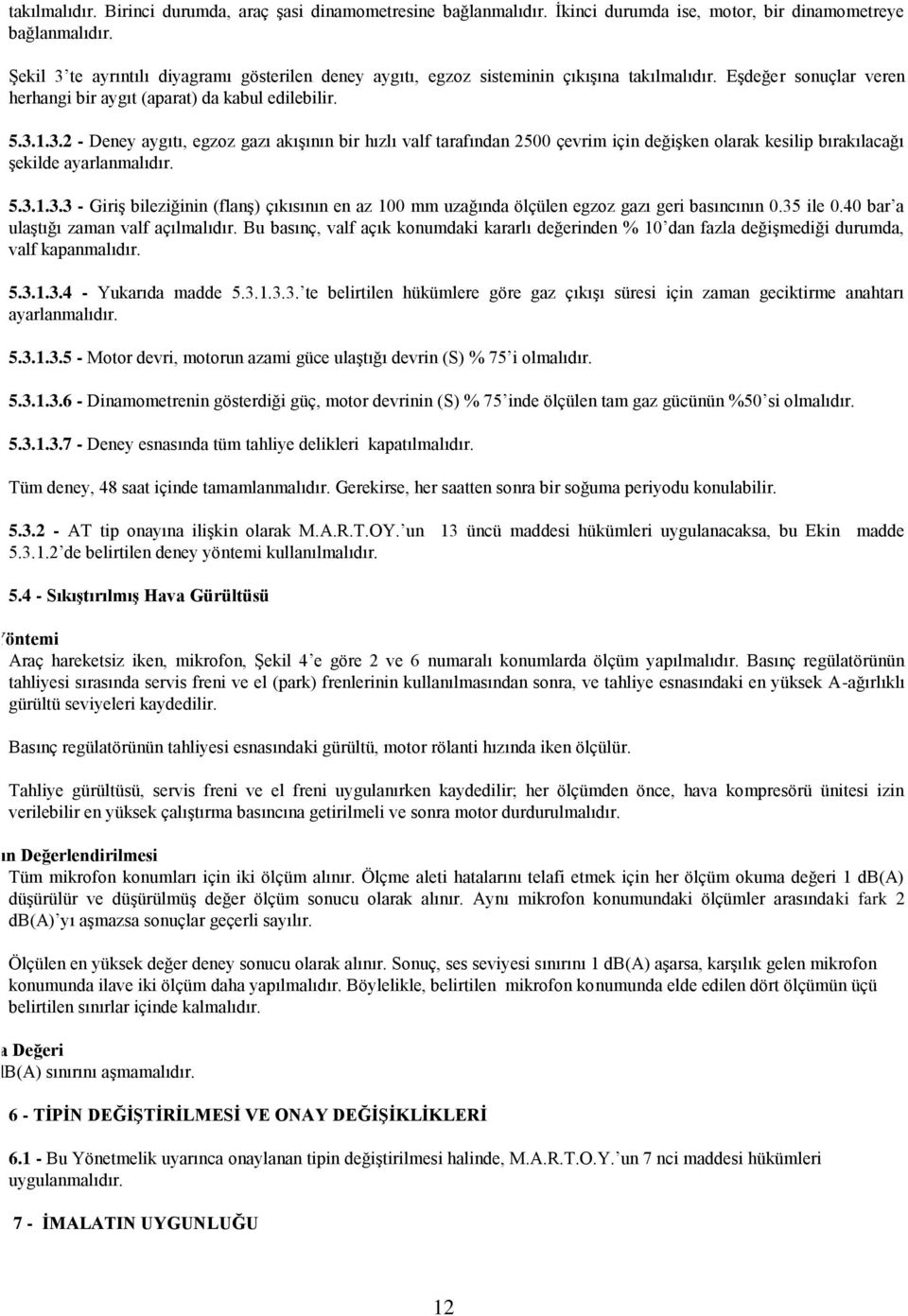 5.3.1.3.3 - Giriş bileziğinin (flanş) çıkısının en az 100 mm uzağında ölçülen egzoz gazı geri basıncının 0.35 ile 0.40 bar a ulaştığı zaman valf açılmalıdır.