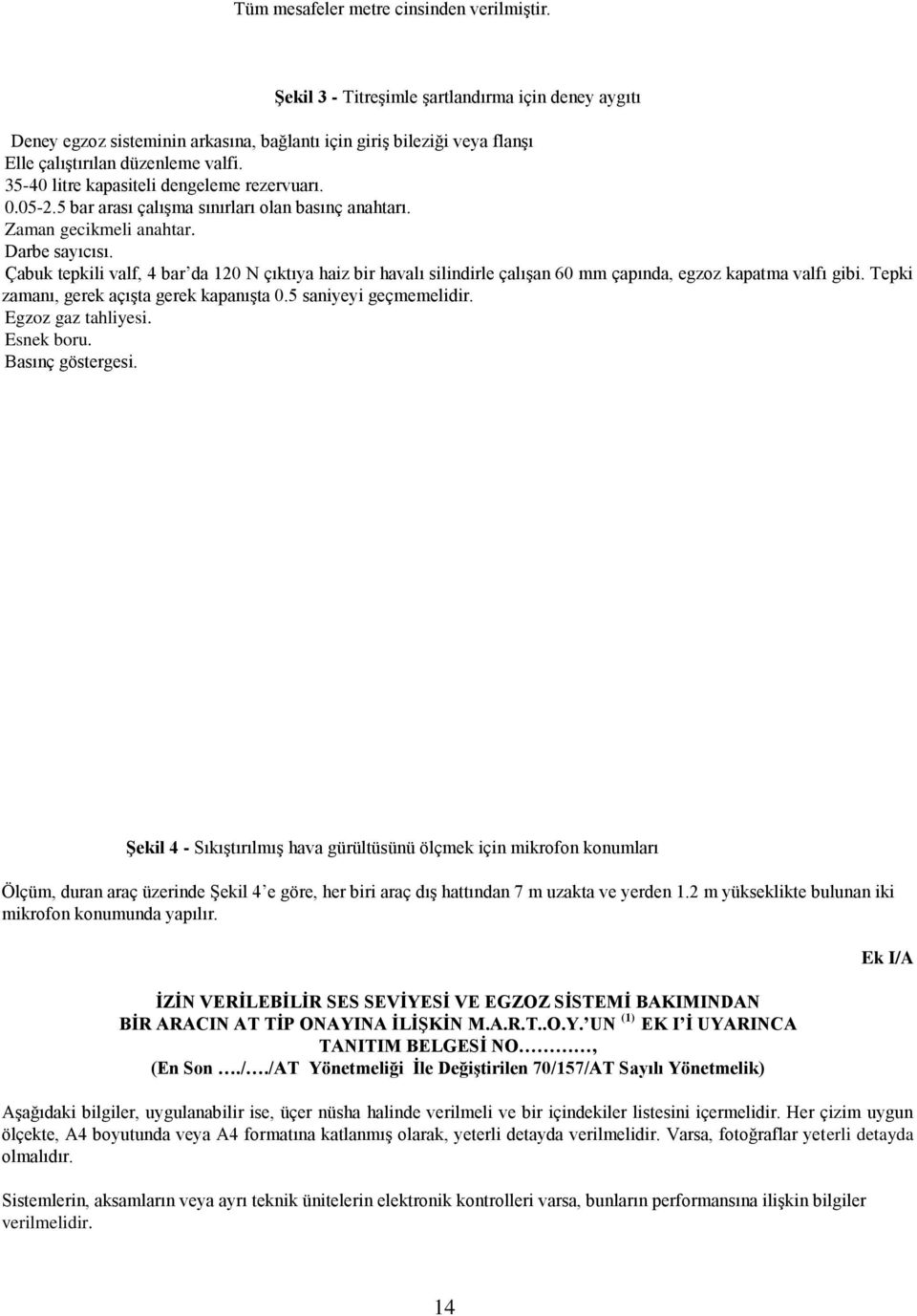 ? Çabuk tepkili valf, 4 bar da 120 N çıktıya haiz bir havalı silindirle çalışan 60 mm çapında, egzoz kapatma valfı gibi. Tepki zamanı, gerek açışta gerek kapanışta 0.5 saniyeyi geçmemelidir.