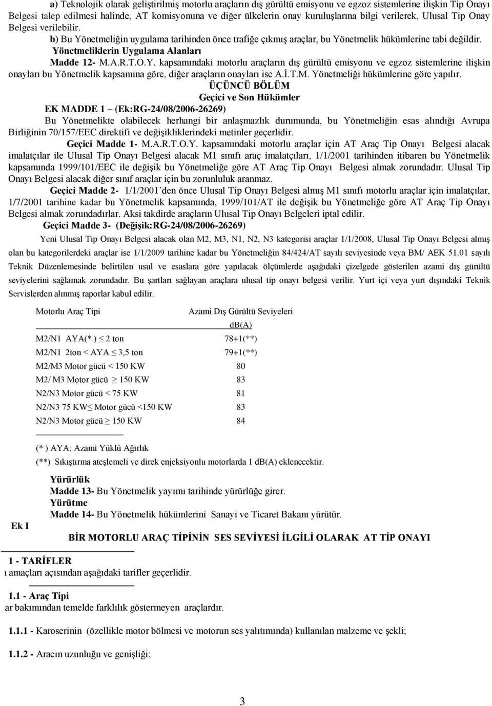 Yönetmeliklerin Uygulama Alanları Madde 12- M.A.R.T.O.Y. kapsamındaki motorlu araçların dış gürültü emisyonu ve egzoz sistemlerine ilişkin onayları bu Yönetmelik kapsamına göre, diğer araçların onayları ise A.