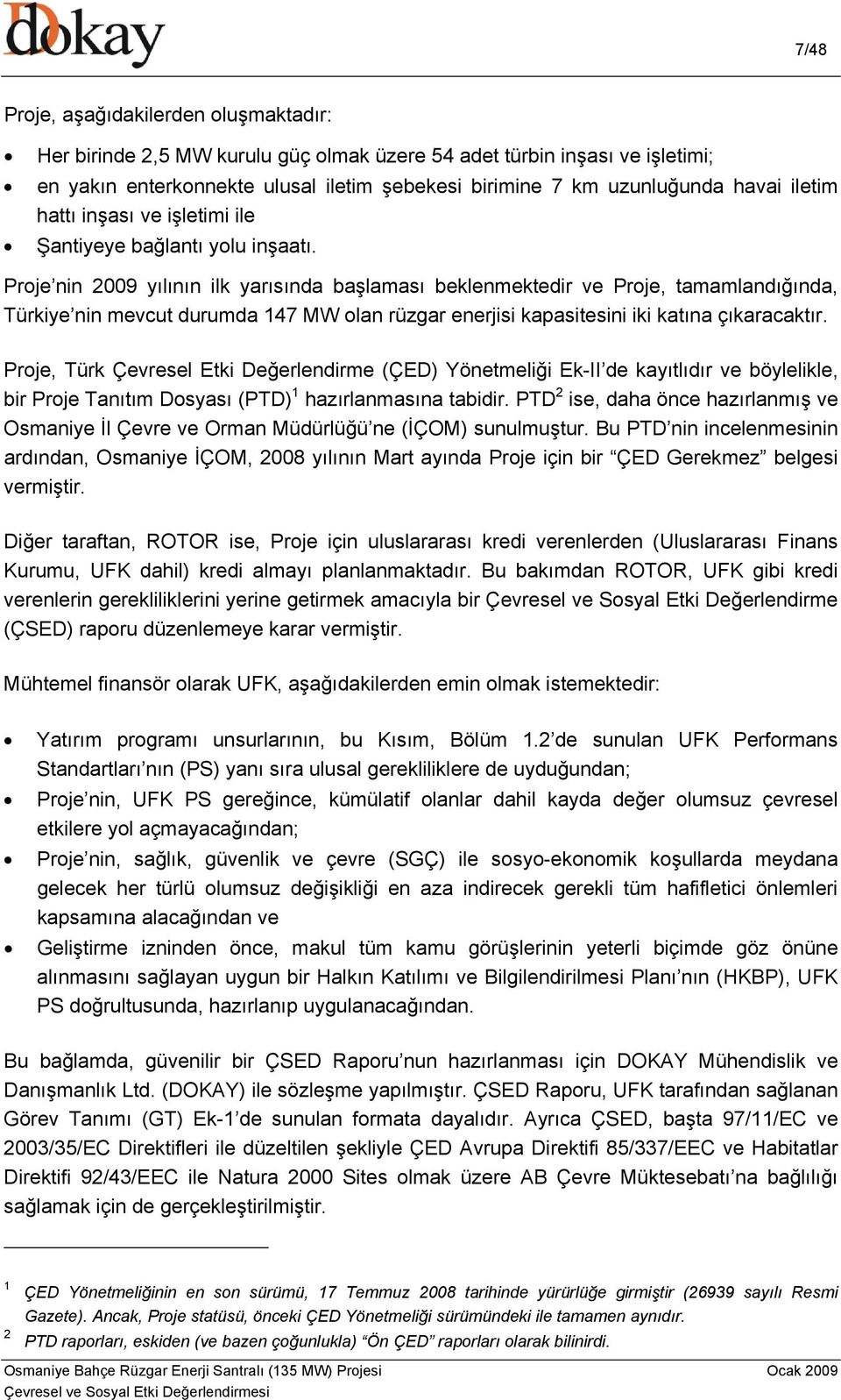 Proje nin 2009 yılının ilk yarısında başlaması beklenmektedir ve Proje, tamamlandığında, Türkiye nin mevcut durumda 147 MW olan rüzgar enerjisi kapasitesini iki katına çıkaracaktır.