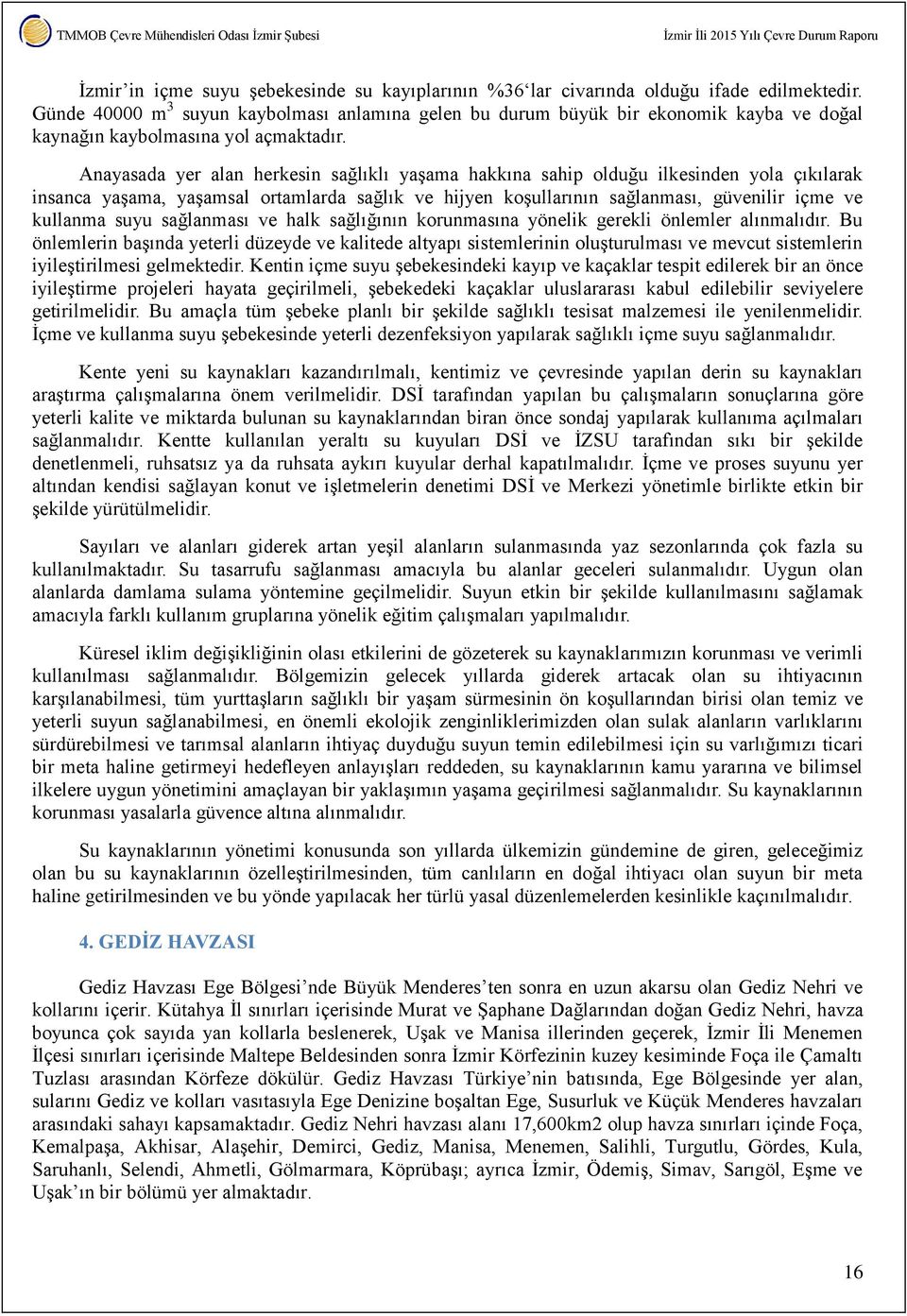 Anayasada yer alan herkesin sağlıklı yaşama hakkına sahip olduğu ilkesinden yola çıkılarak insanca yaşama, yaşamsal ortamlarda sağlık ve hijyen koşullarının sağlanması, güvenilir içme ve kullanma