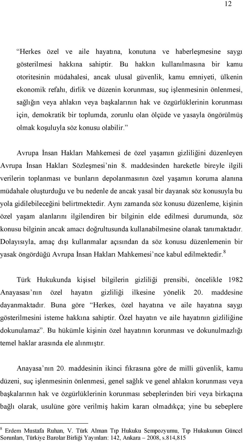 ahlakın veya başkalarının hak ve özgürlüklerinin korunması için, demokratik bir toplumda, zorunlu olan ölçüde ve yasayla öngörülmüş olmak koşuluyla söz konusu olabilir.