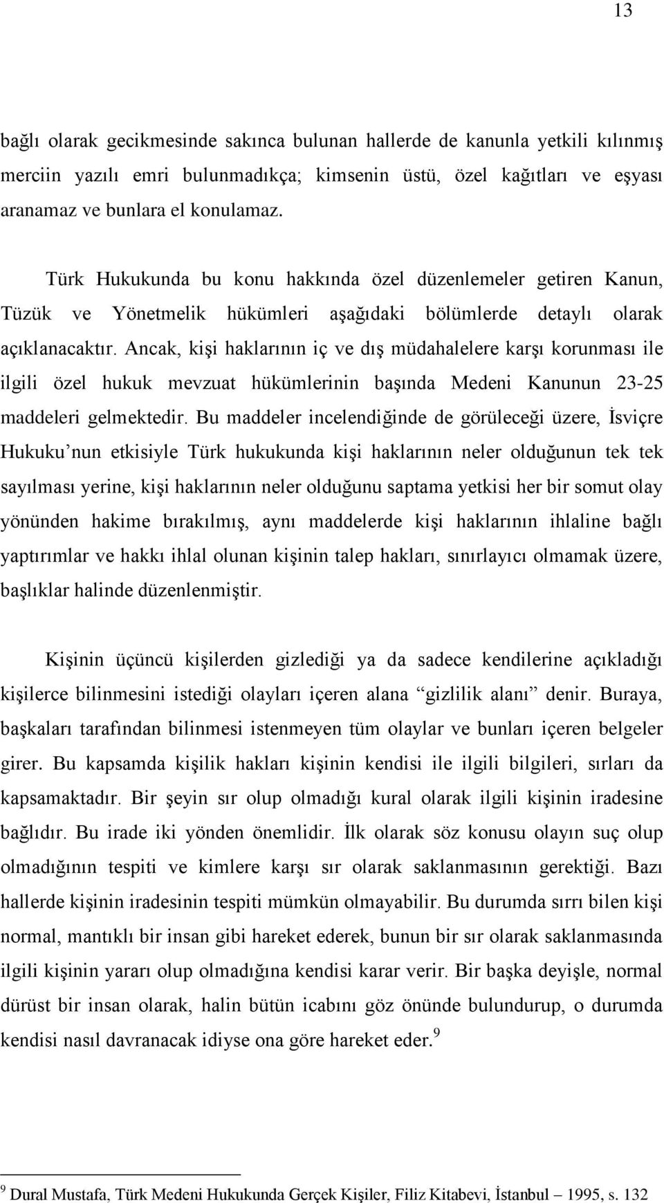 Ancak, kişi haklarının iç ve dış müdahalelere karşı korunması ile ilgili özel hukuk mevzuat hükümlerinin başında Medeni Kanunun 23-25 maddeleri gelmektedir.