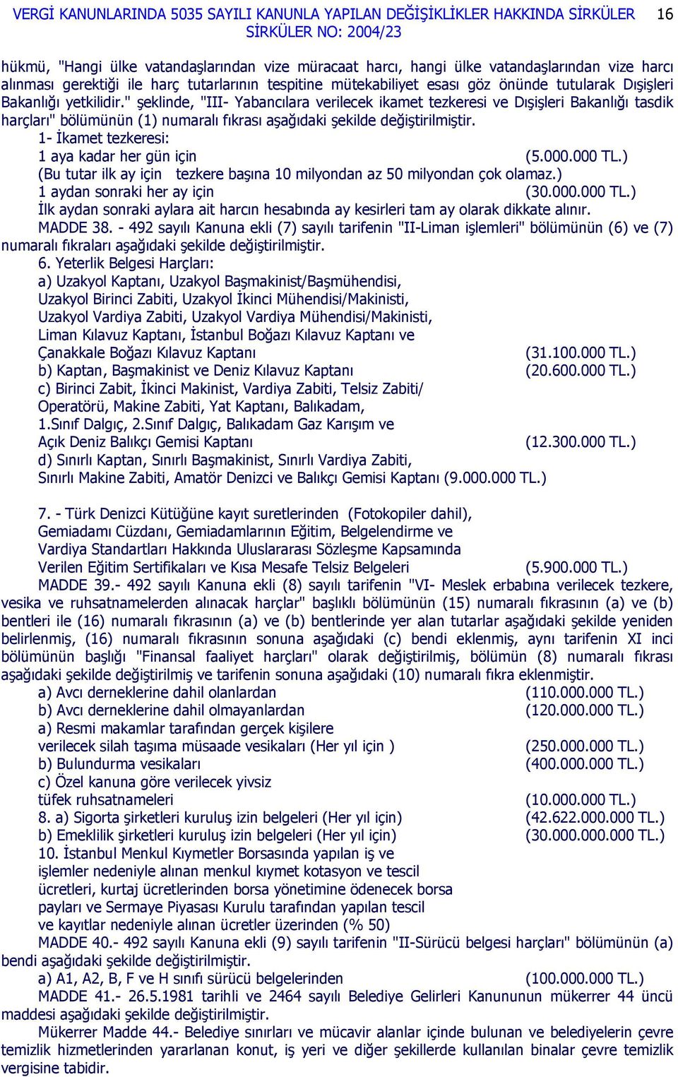 1- İkamet tezkeresi: 1 aya her gün için (5.000.000 TL.) (Bu tutar ilk ay için tezkere başına 10 milyondan az 50 milyondan çok olamaz.) 1 aydan sonraki her ay için (30.000.000 TL.) İlk aydan sonraki aylara ait harcın hesabında ay kesirleri tam ay olarak dikkate alınır.