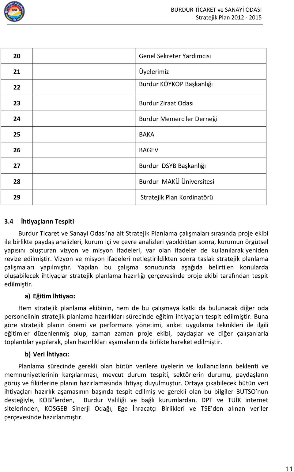 4 İhtiyaçların Tespiti Burdur Ticaret ve Sanayi Odası na ait Stratejik Planlama çalışmaları sırasında proje ekibi ile birlikte paydaş analizleri, kurum içi ve çevre analizleri yapıldıktan sonra,