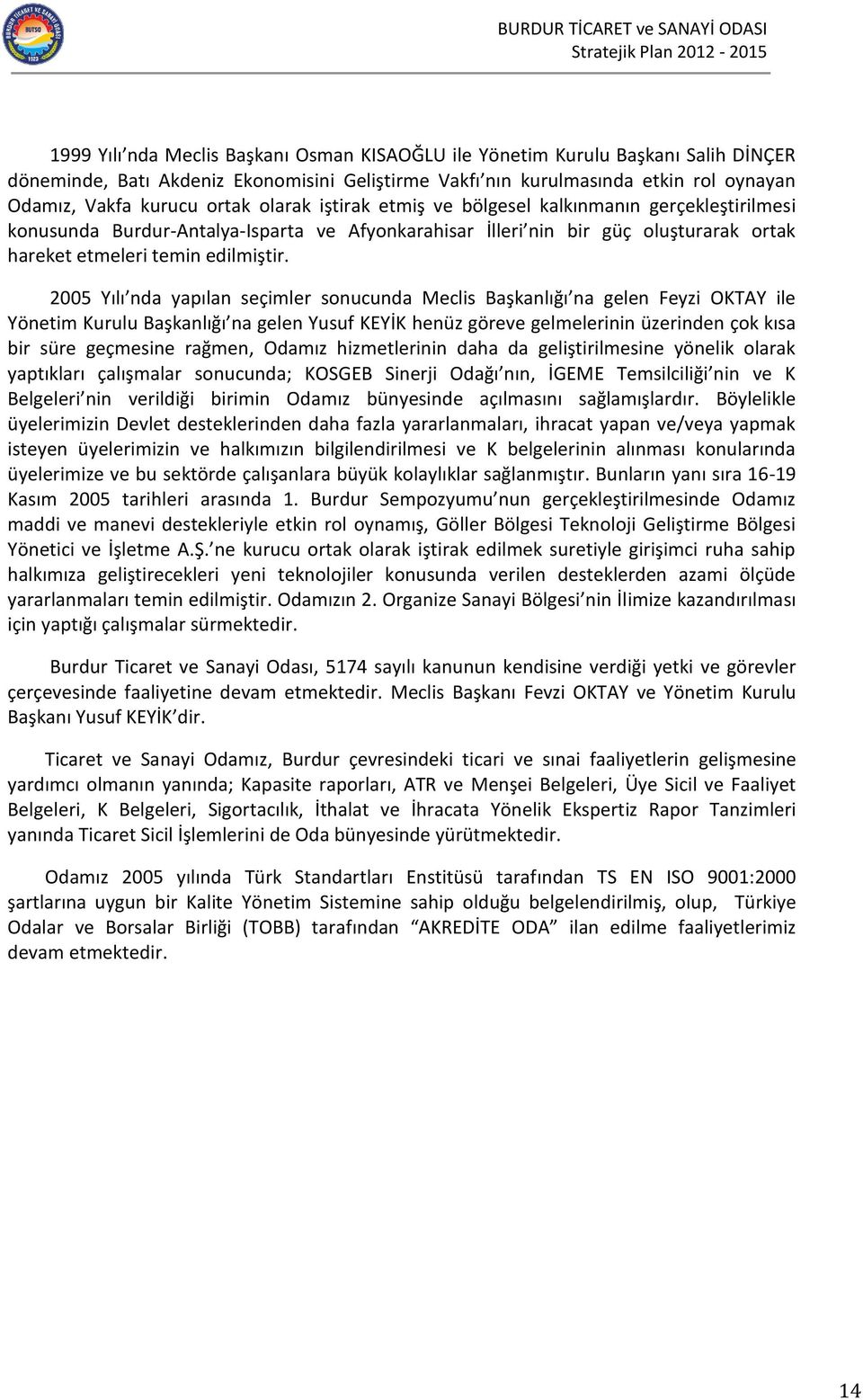 2005 Yılı nda yapılan seçimler sonucunda Meclis Başkanlığı na gelen Feyzi OKTAY ile Yönetim Kurulu Başkanlığı na gelen Yusuf KEYİK henüz göreve gelmelerinin üzerinden çok kısa bir süre geçmesine