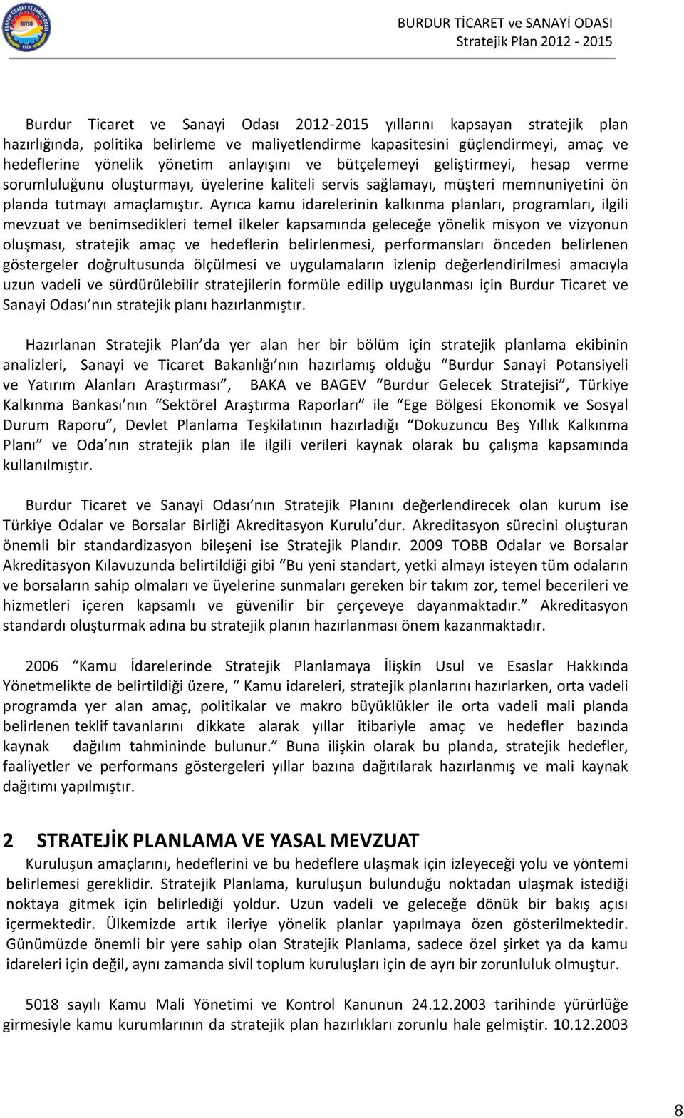 Ayrıca kamu idarelerinin kalkınma planları, programları, ilgili mevzuat ve benimsedikleri temel ilkeler kapsamında geleceğe yönelik misyon ve vizyonun oluşması, stratejik amaç ve hedeflerin