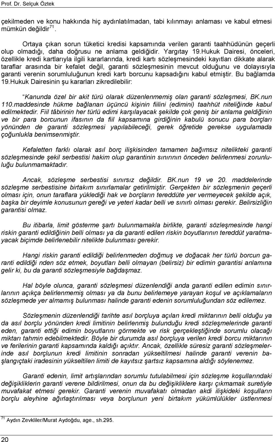 Hukuk Dairesi, önceleri, özellikle kredi kartlarıyla ilgili kararlarında, kredi kartı sözleşmesindeki kayıtları dikkate alarak taraflar arasında bir kefalet değil, garanti sözleşmesinin mevcut