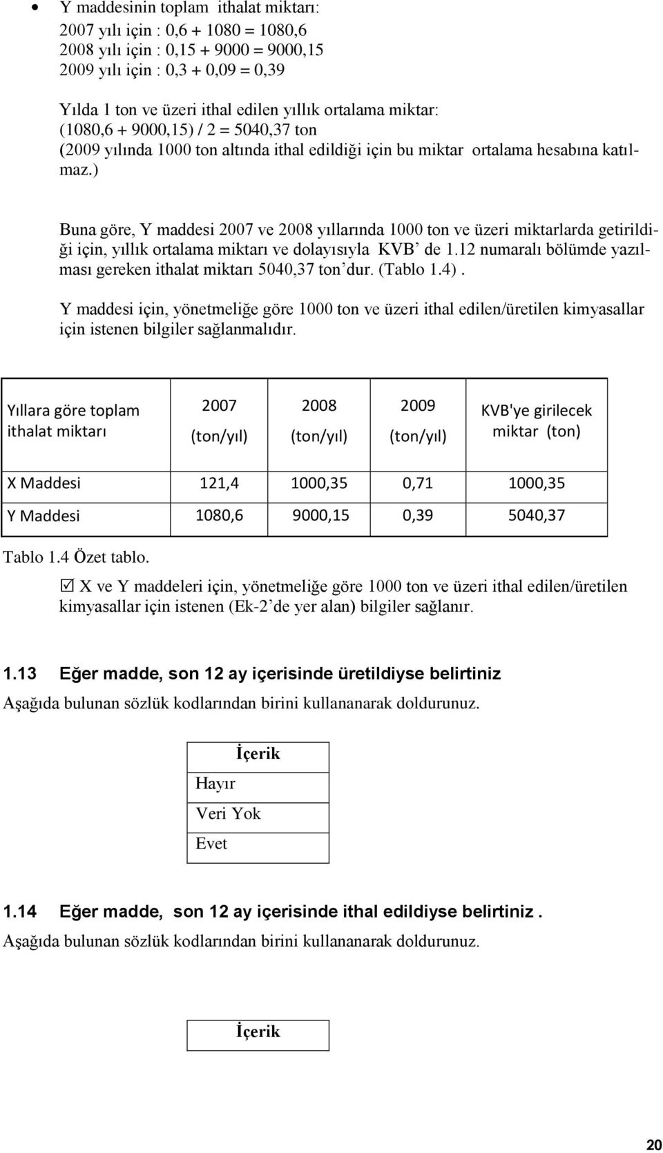 ) Buna göre, Y maddesi 2007 ve 2008 yıllarında 1000 ton ve üzeri miktarlarda getirildiği için, yıllık ortalama miktarı ve dolayısıyla KVB de 1.