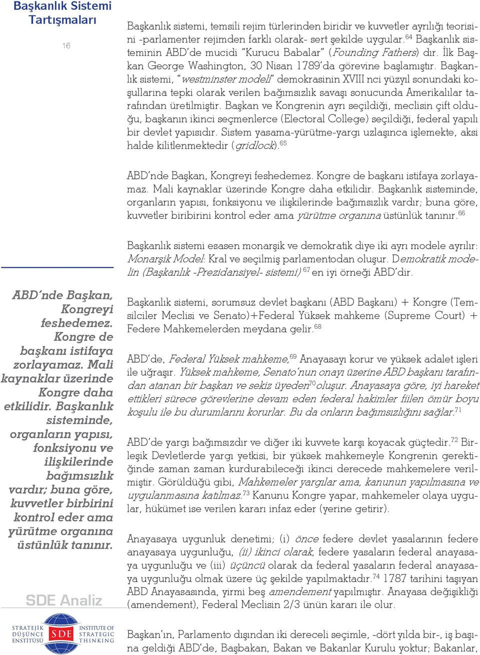 Başkanlık sistemi, westminster modeli demokrasinin XVIII nci yüzyıl sonundaki koşullarına tepki olarak verilen bağımsızlık savaşı sonucunda Amerikalılar tarafından üretilmiştir.