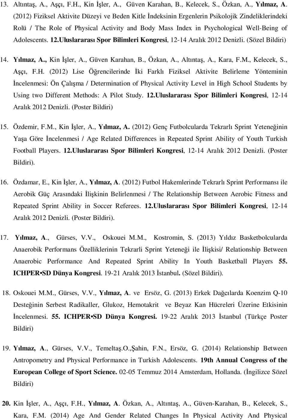 12.Uluslararası Spor Bilimleri Kongresi, 12-14 Aralık 2012 Denizli. (Sözel Bildiri) 14. Yılmaz, A., Kin İşler, A., Güven Karahan, B., Özkan, A., Altıntaş, A., Kara, F.M., Kelecek, S., Aşçı, F.H.