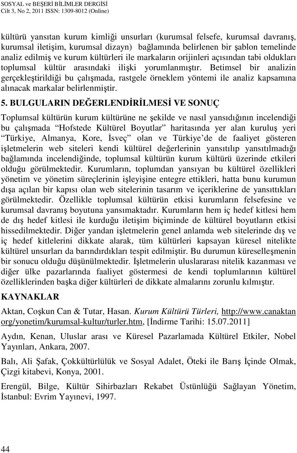 Betimsel bir analizin gerçekleştirildiği bu çalışmada, rastgele örneklem yöntemi ile analiz kapsamına alınacak markalar belirlenmiştir. 5.