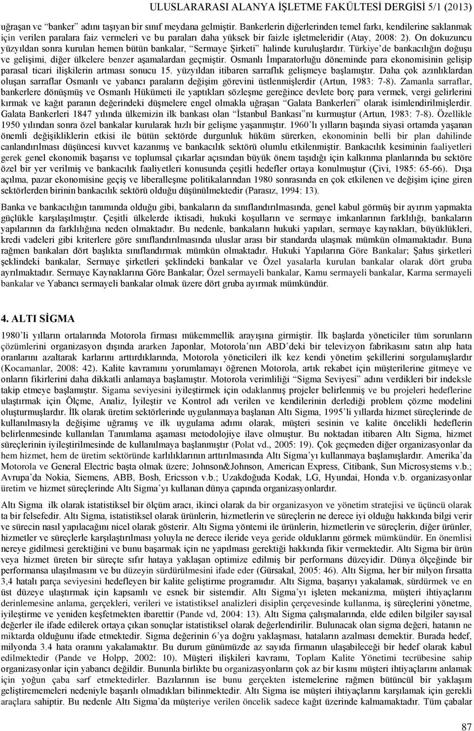 On dokuzuncu yüzyıldan sonra kurulan hemen bütün bankalar, Sermaye Şirketi halinde kuruluşlardır. Türkiye de bankacılığın doğuşu ve gelişimi, diğer ülkelere benzer aşamalardan geçmiştir.