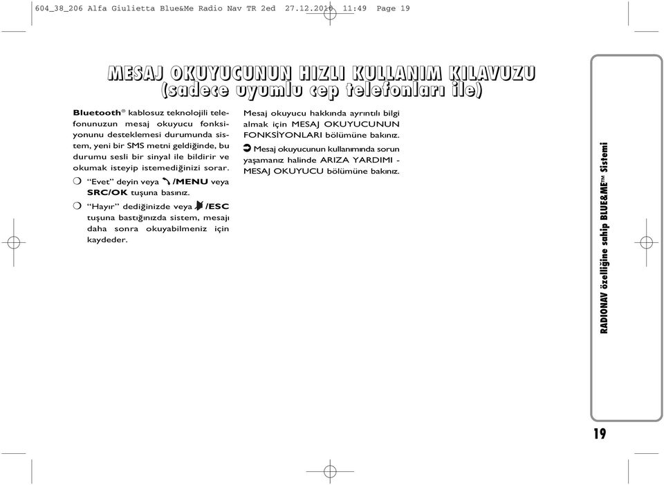 durumunda sistem, yeni bir SMS metni geldiðinde, bu durumu sesli bir sinyal ile bildirir ve okumak isteyip istemediðinizi sorar. Evet deyin veya /MENU veya SRC/OK tuþuna basýnýz.