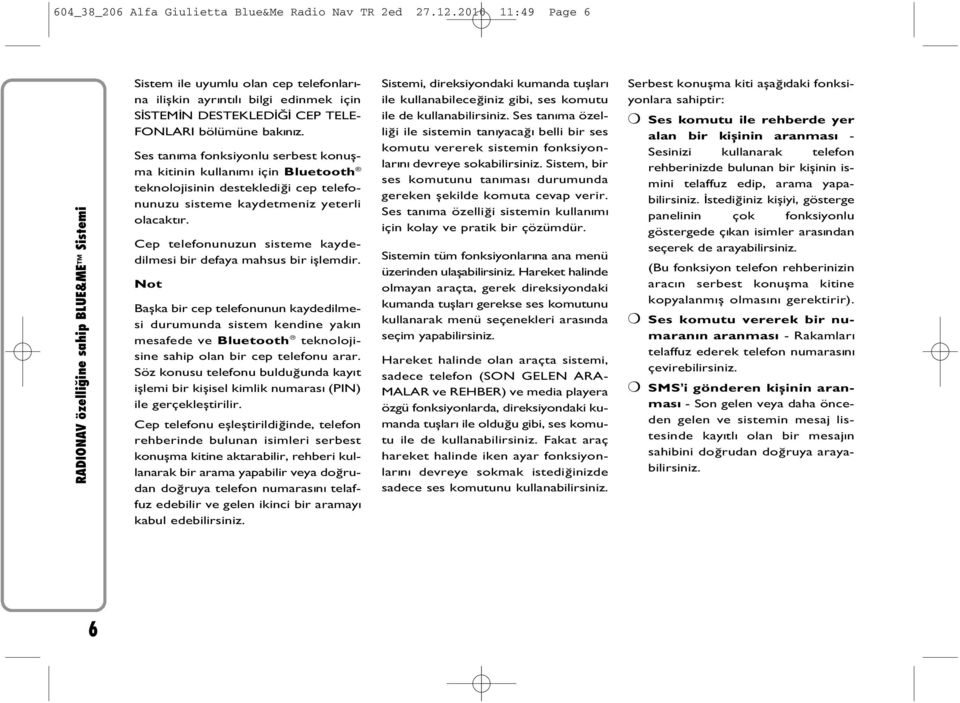 Ses tanýma fonksiyonlu serbest konuþma kitinin kullanýmý için Bluetooth teknolojisinin desteklediði cep telefonunuzu sisteme kaydetmeniz yeterli olacaktýr.