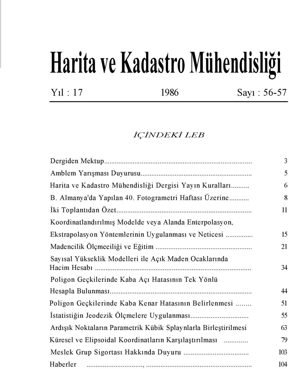 .. 15 Madencilik Ölçmeeiliği ve Eğitim... 21 Sayısal Yükseklik Modelleri ile Açık Maden Ocaklarında Hacim Hesabı... 34 Poligon Geçkilerinde Kaba Açı Hatasının Tek Yönlü Hesapla Bulunması.