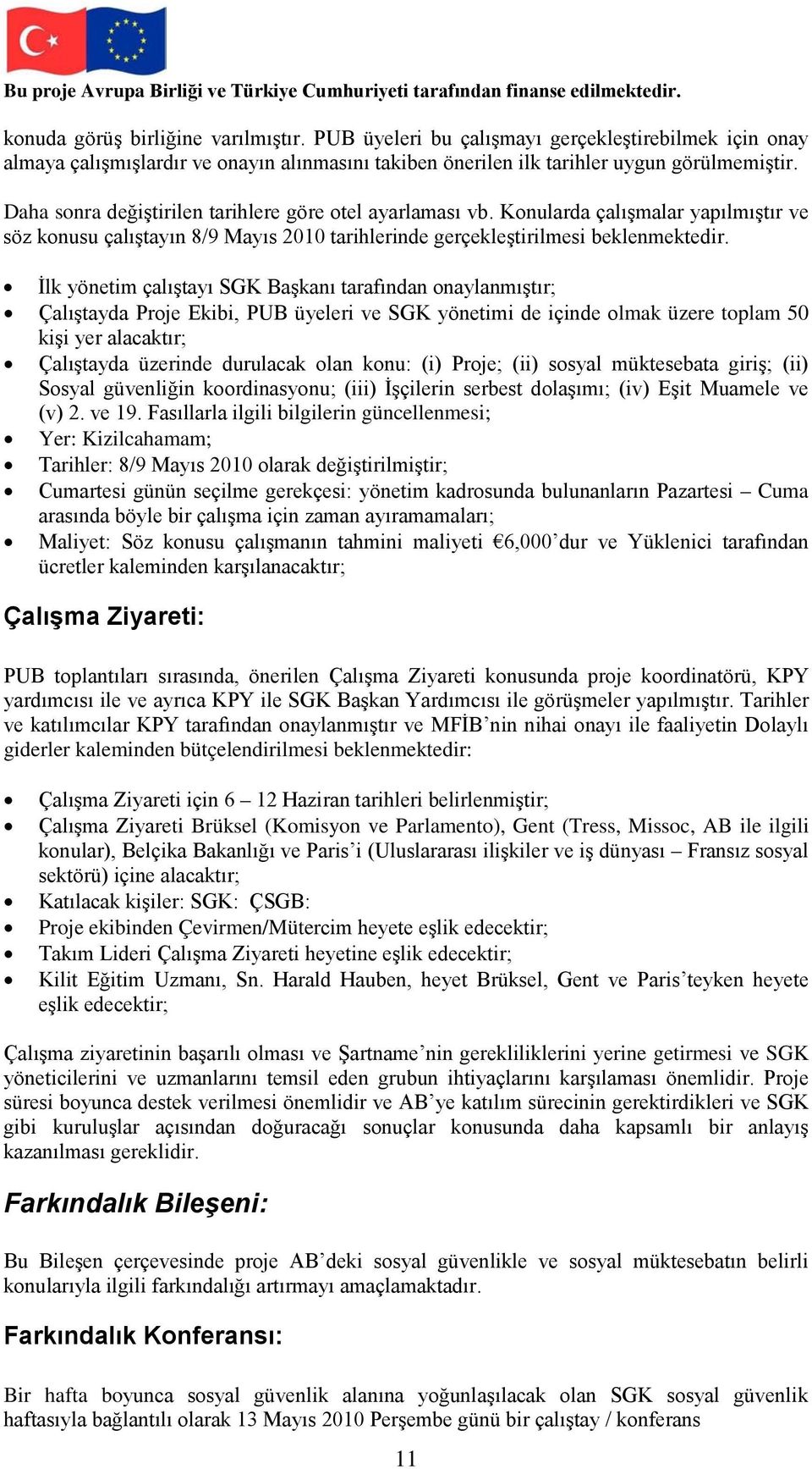 İlk yönetim çalıştayı SGK Başkanı tarafından onaylanmıştır; Çalıştayda Proje Ekibi, PUB üyeleri ve SGK yönetimi de içinde olmak üzere toplam 50 kişi yer alacaktır; Çalıştayda üzerinde durulacak olan